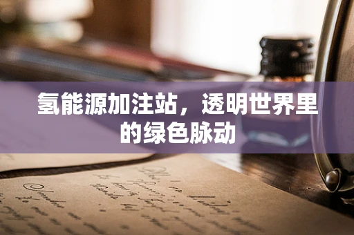 氢能源加注站，透明世界里的绿色脉动