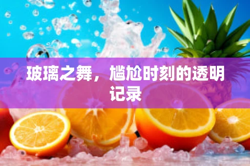 玻璃之舞，尴尬时刻的透明记录