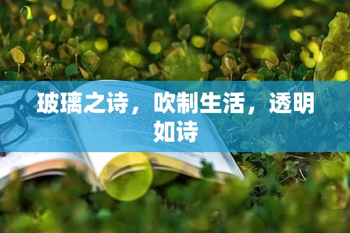 玻璃之诗，吹制生活，透明如诗