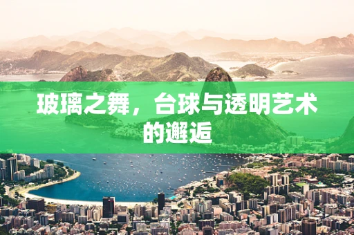 玻璃之舞，台球与透明艺术的邂逅