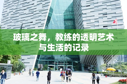 玻璃之舞，教练的透明艺术与生活的记录