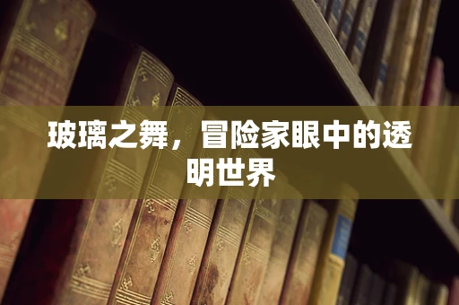 玻璃之舞，冒险家眼中的透明世界