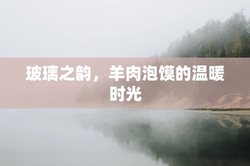 玻璃之韵，羊肉泡馍的温暖时光