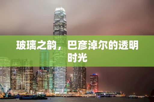 玻璃之韵，巴彦淖尔的透明时光