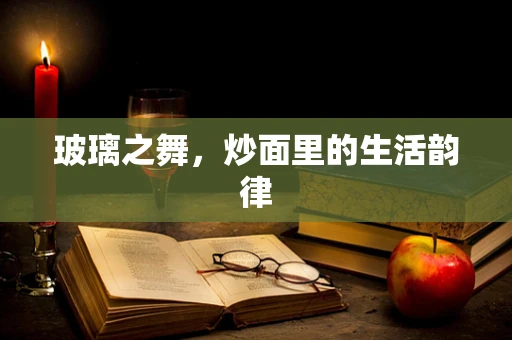 玻璃之舞，炒面里的生活韵律