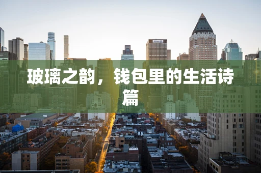 玻璃之韵，钱包里的生活诗篇