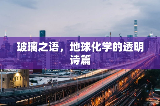 玻璃之语，地球化学的透明诗篇