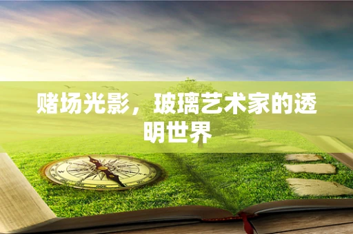 赌场光影，玻璃艺术家的透明世界