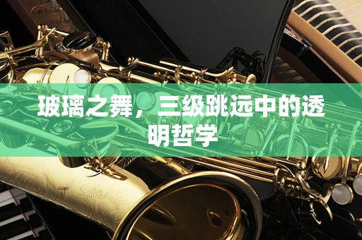 玻璃之舞，三级跳远中的透明哲学