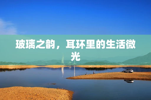 玻璃之韵，耳环里的生活微光