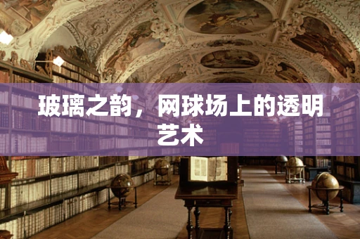 玻璃之韵，网球场上的透明艺术