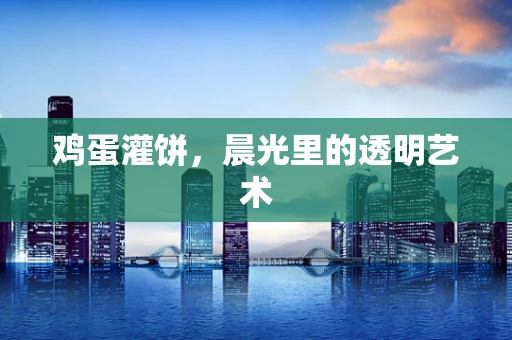 鸡蛋灌饼，晨光里的透明艺术