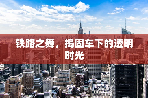 铁路之舞，捣固车下的透明时光