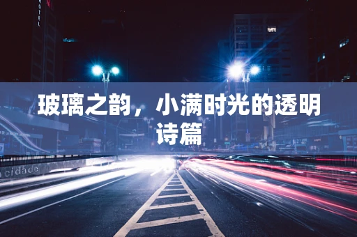 玻璃之韵，小满时光的透明诗篇