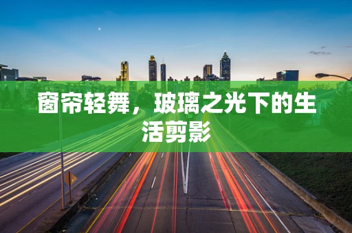 窗帘轻舞，玻璃之光下的生活剪影
