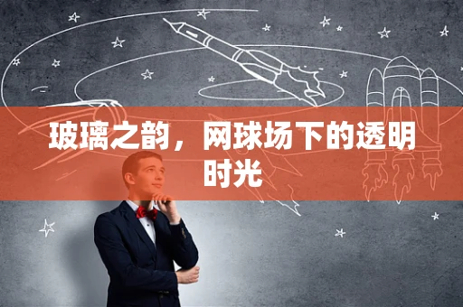 玻璃之韵，网球场下的透明时光