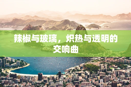 辣椒与玻璃，炽热与透明的交响曲
