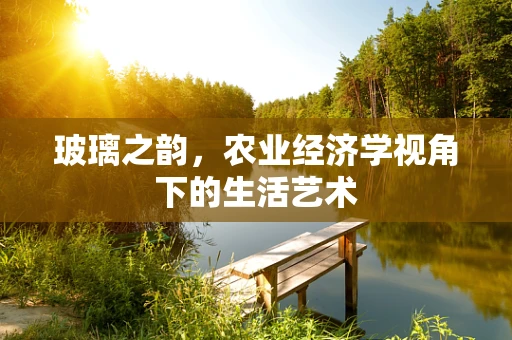 玻璃之韵，农业经济学视角下的生活艺术