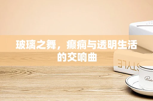 玻璃之舞，癫痫与透明生活的交响曲