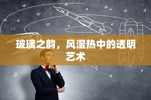玻璃之韵，风湿热中的透明艺术