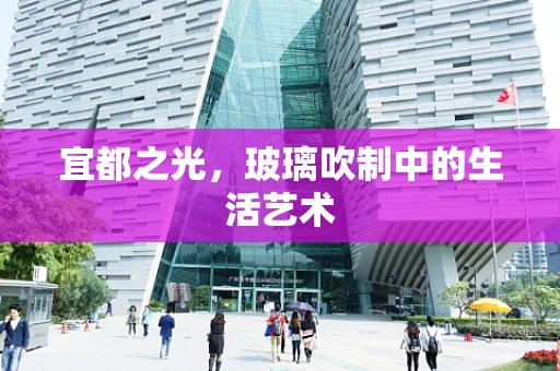 宜都之光，玻璃吹制中的生活艺术