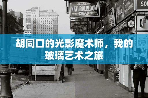 胡同口的光影魔术师，我的玻璃艺术之旅