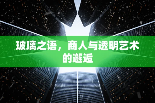 玻璃之语，商人与透明艺术的邂逅