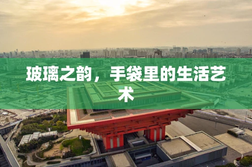 玻璃之韵，手袋里的生活艺术