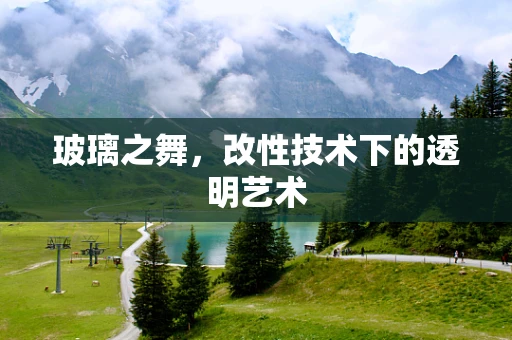 玻璃之舞，改性技术下的透明艺术