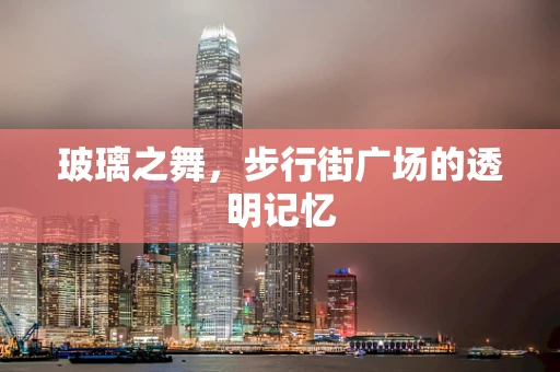 玻璃之舞，步行街广场的透明记忆