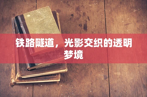 铁路隧道，光影交织的透明梦境