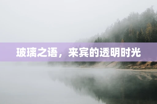 玻璃之语，来宾的透明时光