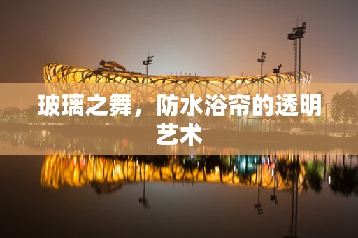 玻璃之舞，防水浴帘的透明艺术