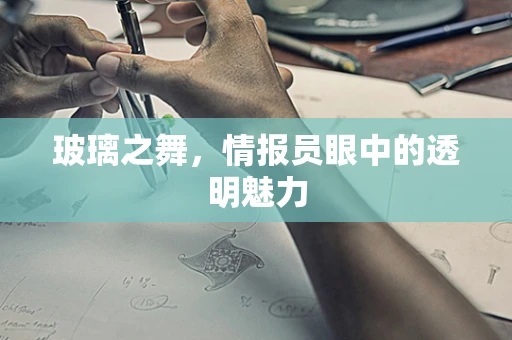 玻璃之舞，情报员眼中的透明魅力