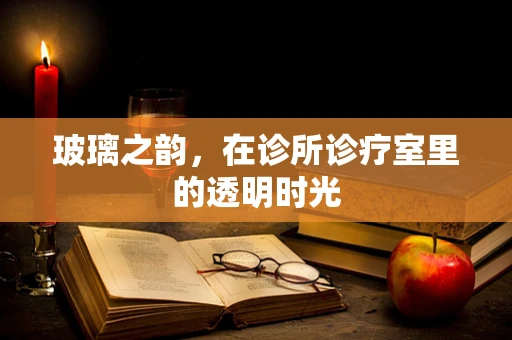 玻璃之韵，在诊所诊疗室里的透明时光