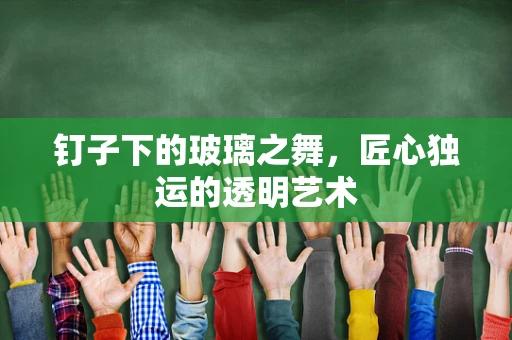 钉子下的玻璃之舞，匠心独运的透明艺术