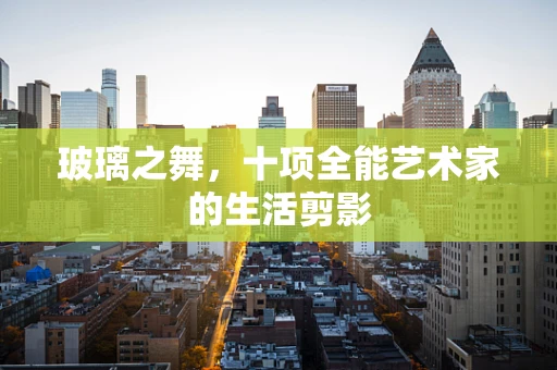 玻璃之舞，十项全能艺术家的生活剪影