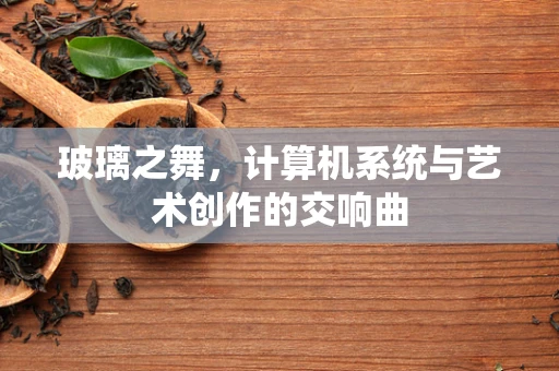 玻璃之舞，计算机系统与艺术创作的交响曲