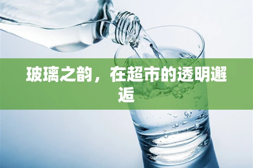 玻璃之韵，在超市的透明邂逅
