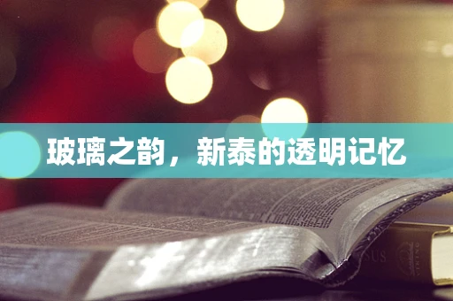 玻璃之韵，新泰的透明记忆
