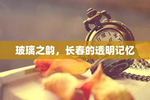 玻璃之韵，长春的透明记忆