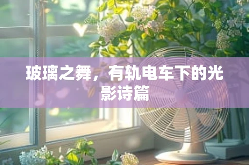 玻璃之舞，有轨电车下的光影诗篇