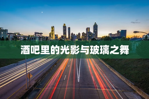 酒吧里的光影与玻璃之舞