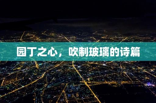 园丁之心，吹制玻璃的诗篇