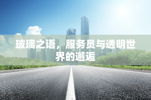 玻璃之语，服务员与透明世界的邂逅