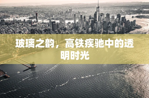 玻璃之韵，高铁疾驰中的透明时光