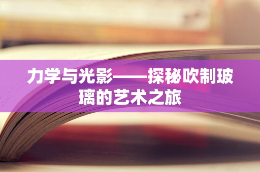 力学与光影——探秘吹制玻璃的艺术之旅