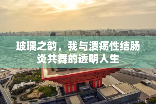 玻璃之韵，我与溃疡性结肠炎共舞的透明人生