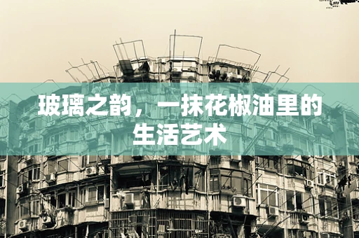 玻璃之韵，一抹花椒油里的生活艺术