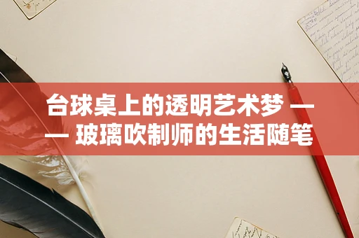 台球桌上的透明艺术梦 —— 玻璃吹制师的生活随笔